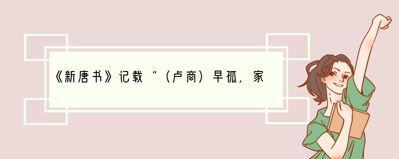 《新唐书》记载“（卢商）早孤，家贫困，能以学自奋。举进士，拔萃，皆中o"作为文献史料